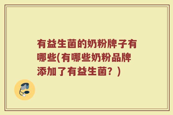 有益生菌的奶粉牌子有哪些(有哪些奶粉品牌添加了有益生菌？)