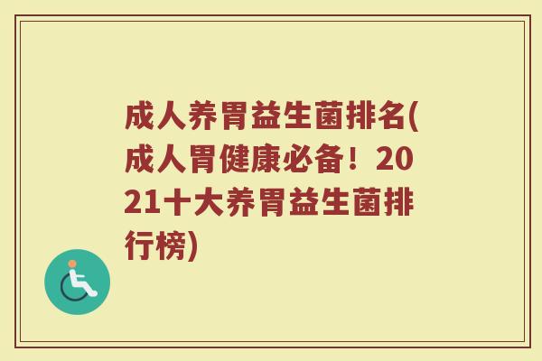 成人养胃益生菌排名(成人胃健康必备!2021十大养胃益生菌排行榜) 成人养胃益生菌排名(成人胃健康必备!2021十大养胃益生菌排行榜)