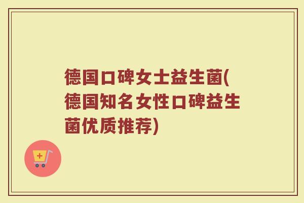 德国口碑女士益生菌(德国知名女性口碑益生菌优质推荐)