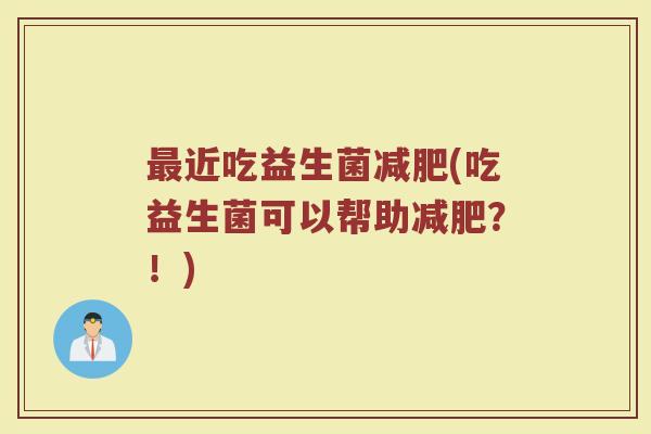 最近吃益生菌减肥(吃益生菌可以帮助减肥？！)