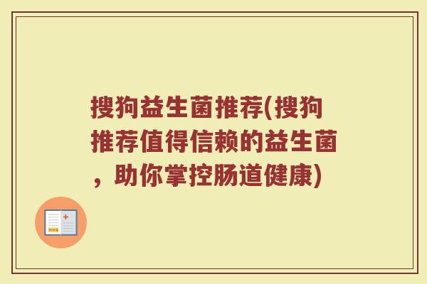 搜狗益生菌推荐(搜狗推荐值得信赖的益生菌，助你掌控肠道健康)