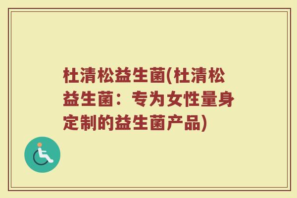 杜清松益生菌(杜清松益生菌：专为女性量身定制的益生菌产品)
