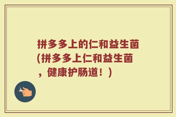 拼多多上的仁和益生菌(拼多多上仁和益生菌，健康护肠道！)