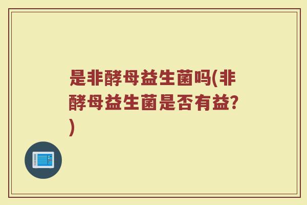 是非酵母益生菌吗(非酵母益生菌是否有益？)