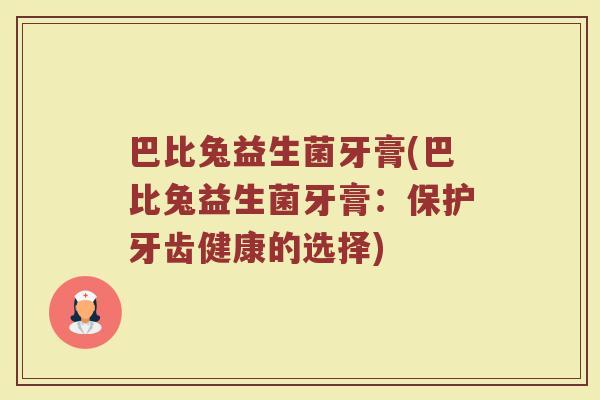 巴比兔益生菌牙膏(巴比兔益生菌牙膏：保护牙齿健康的选择)