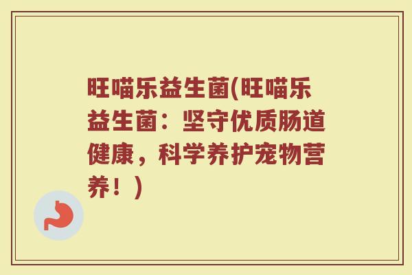 旺喵乐益生菌(旺喵乐益生菌:坚守优质肠道健康,科学养护宠物营养!) 旺喵乐益生菌(旺喵乐益生菌:坚守优质肠道健康,科学养护宠物营养!)