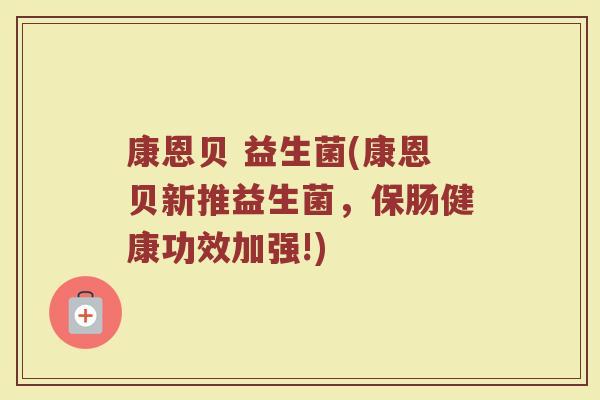 康恩贝 益生菌(康恩贝新推益生菌，保肠健康功效加强!)