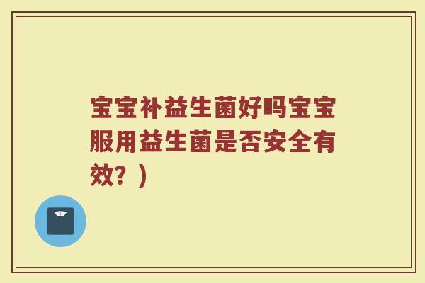 宝宝补益生菌好吗宝宝服用益生菌是否安全有效？)