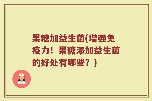果糖加益生菌(增强免疫力！果糖添加益生菌的好处有哪些？)