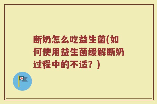 断奶怎么吃益生菌(如何使用益生菌缓解断奶过程中的不适？)