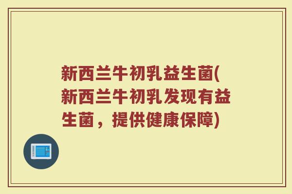 新西兰牛初乳益生菌(新西兰牛初乳发现有益生菌，提供健康保障)