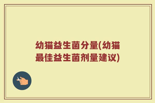 幼猫益生菌分量(幼猫最佳益生菌剂量建议)
