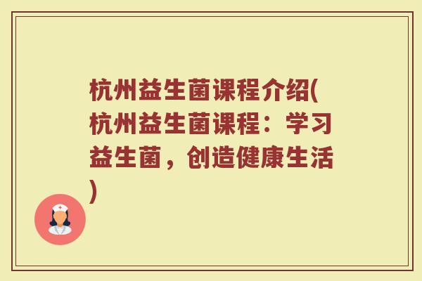 杭州益生菌课程介绍(杭州益生菌课程：学习益生菌，创造健康生活)