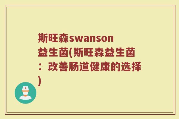 斯旺森swanson益生菌(斯旺森益生菌：改善肠道健康的选择)