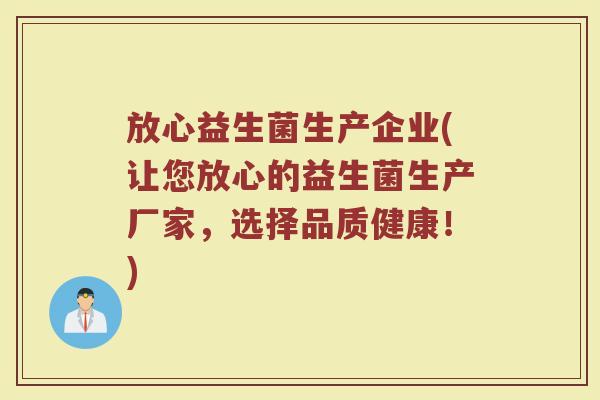 放心益生菌生产企业(让您放心的益生菌生产厂家，选择品质健康！)