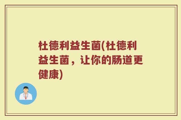 杜德利益生菌(杜德利益生菌，让你的肠道更健康)