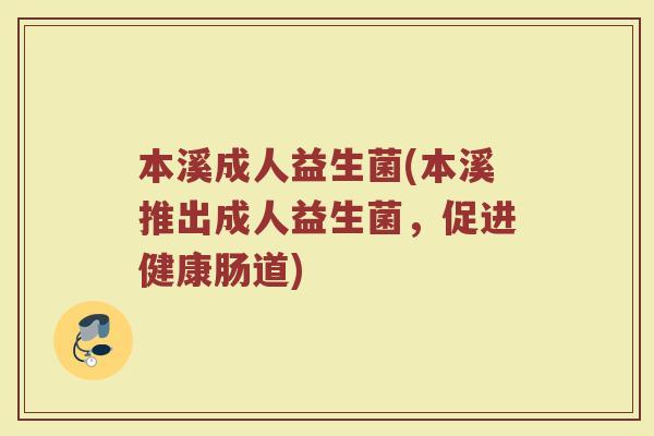 本溪成人益生菌(本溪推出成人益生菌，促进健康肠道)
