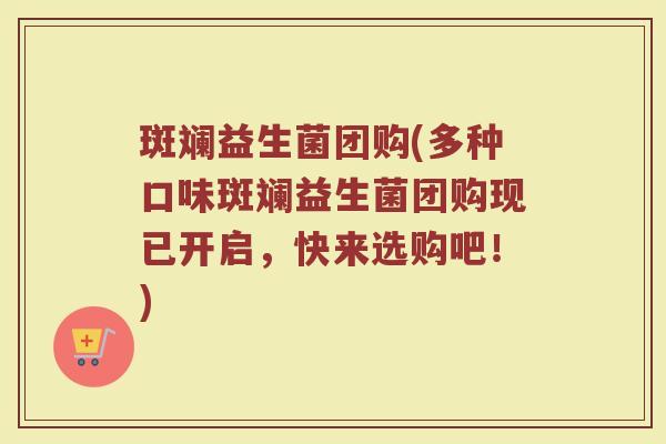 斑斓益生菌团购(多种口味斑斓益生菌团购现已开启，快来选购吧！)