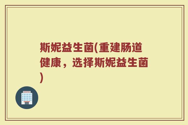 斯妮益生菌(重建肠道健康，选择斯妮益生菌)