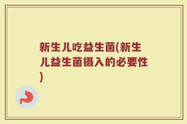 新生儿吃益生菌(新生儿益生菌摄入的必要性)