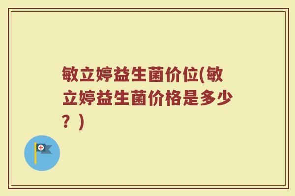 敏立婷益生菌价位(敏立婷益生菌价格是多少？)