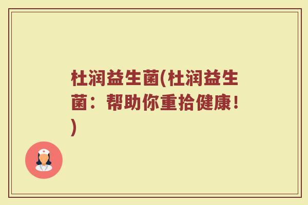 杜润益生菌(杜润益生菌：帮助你重拾健康！)