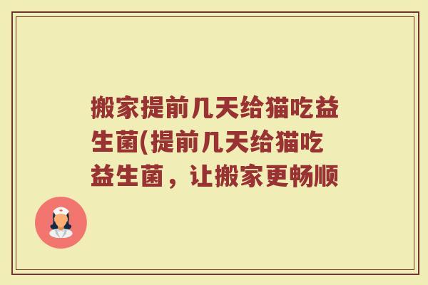 搬家提前几天给猫吃益生菌(提前几天给猫吃益生菌，让搬家更畅顺