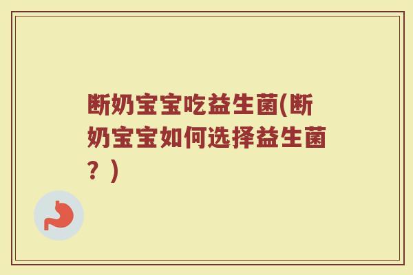 断奶宝宝吃益生菌(断奶宝宝如何选择益生菌?) 断奶宝宝吃益生菌(断奶宝宝如何选择益生菌?)