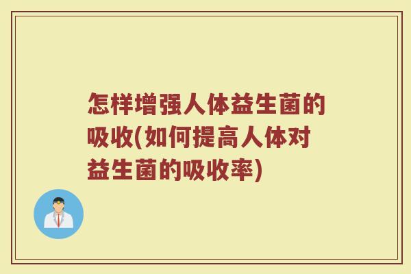 怎样增强人体益生菌的吸收(如何提高人体对益生菌的吸收率)