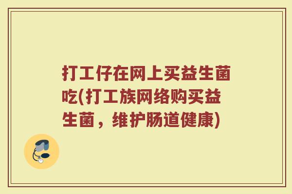 打工仔在网上买益生菌吃(打工族网络购买益生菌，维护肠道健康)