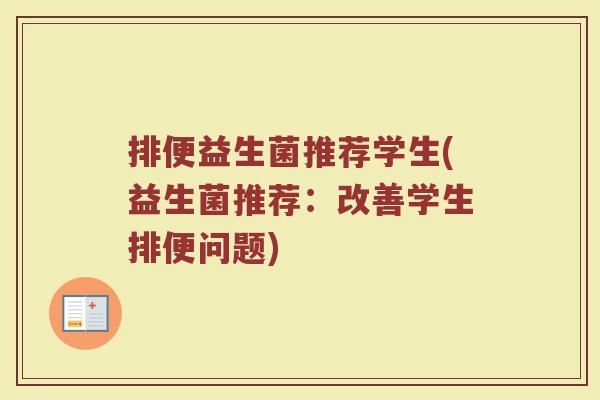 排便益生菌推荐学生(益生菌推荐：改善学生排便问题)