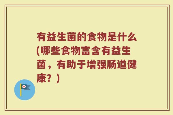 有益生菌的食物是什么(哪些食物富含有益生菌，有助于增强肠道健康？)