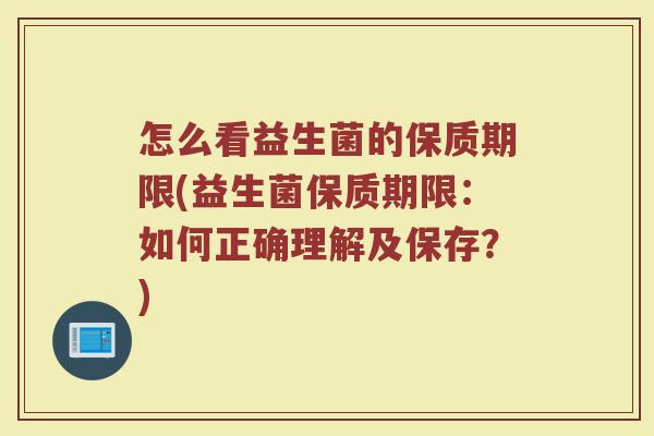 怎么看益生菌的保质期限(益生菌保质期限：如何正确理解及保存？)