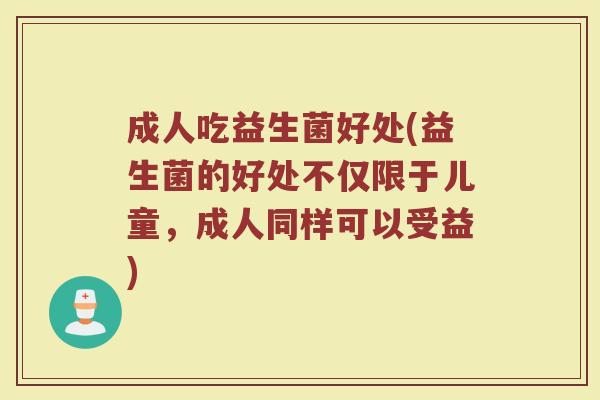 成人吃益生菌好处(益生菌的好处不仅限于儿童,成人同样可以受益) 成人吃益生菌好处(益生菌的好处不仅限于儿童,成人同样可以受益)