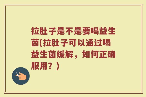 拉肚子是不是要喝益生菌(拉肚子可以通过喝益生菌缓解，如何正确服用？)