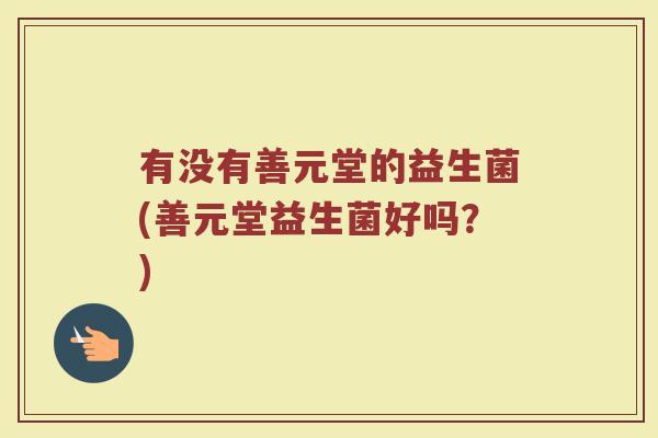 有没有善元堂的益生菌(善元堂益生菌好吗？)