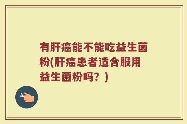 有能不能吃益生菌粉(患者适合服用益生菌粉吗？)