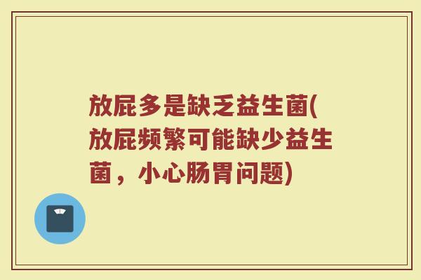 放屁多是缺乏益生菌(放屁频繁可能缺少益生菌，小心肠胃问题)