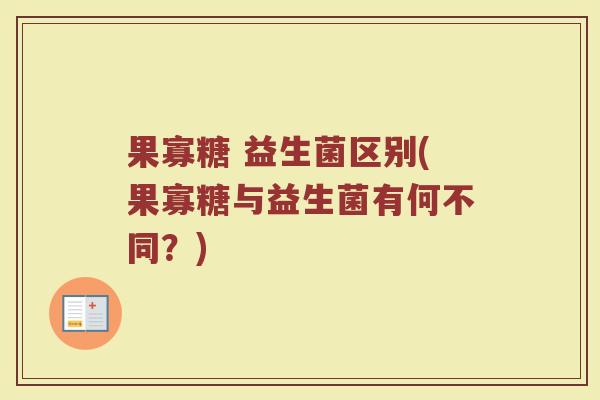 果寡糖 益生菌区别(果寡糖与益生菌有何不同？)