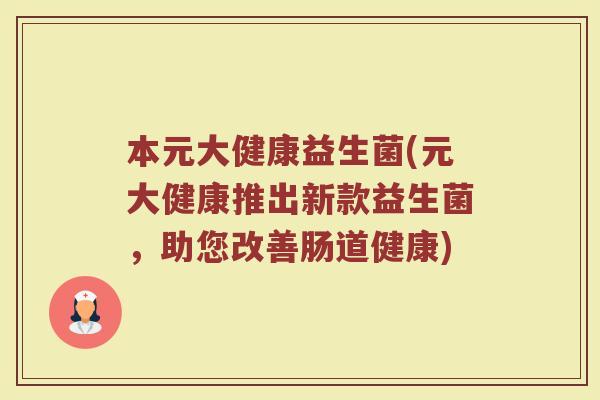 本元大健康益生菌(元大健康推出新款益生菌，助您改善肠道健康)