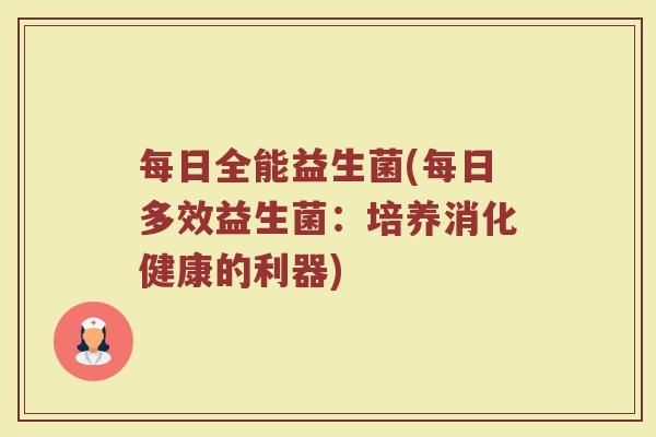 每日全能益生菌(每日多效益生菌：培养消化健康的利器)
