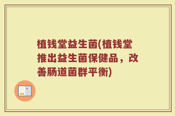 植钱堂益生菌(植钱堂推出益生菌保健品，改善肠道菌群平衡)