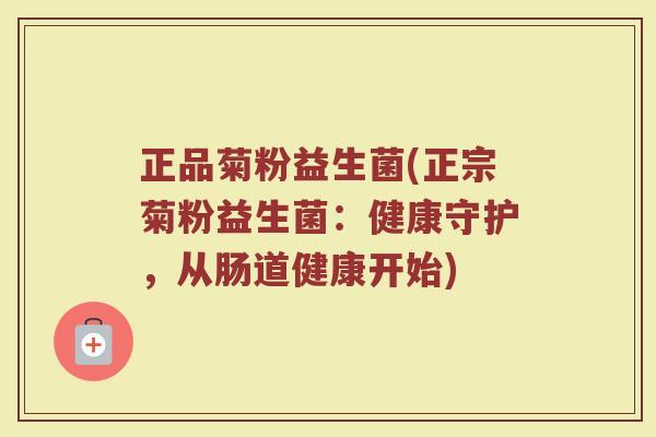 正品菊粉益生菌(正宗菊粉益生菌:健康守护,从肠道健康开始) 正品菊粉益生菌(正宗菊粉益生菌:健康守护,从肠道健康开始)