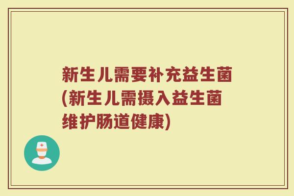 新生儿需要补充益生菌(新生儿需摄入益生菌维护肠道健康)