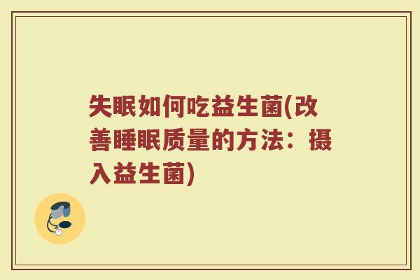 失眠如何吃益生菌(改善睡眠质量的方法：摄入益生菌)