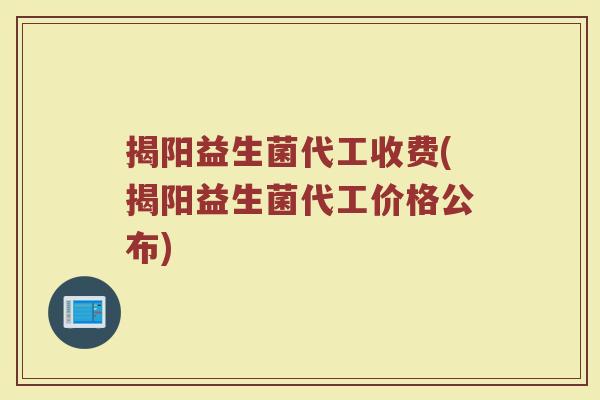 揭阳益生菌代工收费(揭阳益生菌代工价格公布)