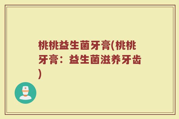 桃桃益生菌牙膏(桃桃牙膏：益生菌滋养牙齿)
