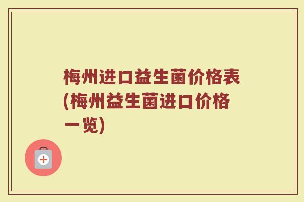 梅州进口益生菌价格表(梅州益生菌进口价格一览)