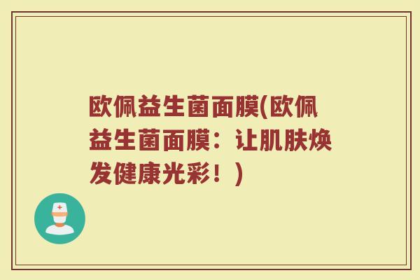 欧佩益生菌面膜(欧佩益生菌面膜：让肌肤焕发健康光彩！)