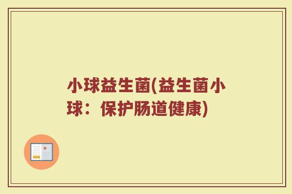 小球益生菌(益生菌小球：保护肠道健康)